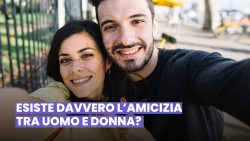 L’AMICIZIA TRA UOMO E DONNA È SOLO UNA LEGGENDA O ESISTE DAVVERO?