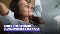 VUOI PASSARE IL VENERDÌ SERA DA SOLA? ECCO 5 IDEE RILASSANTI