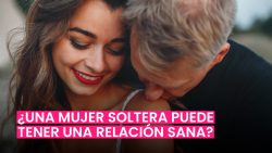 MUJERES SOLTERAS: ¿PUEDEN TENER UNA RELACIÓN SALUDABLE?