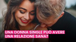 DONNE SINGLE CHE SI FIDANZANO: POSSONO VIVERE UNA RELAZIONE SANA?