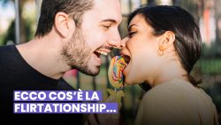 FLIRTATIONSHIP, L’AMICIZIA AMOROSA CHE NON CONOSCEVI