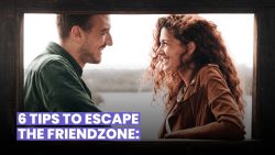 6 TIPS TO GET OUT OF THE FRIENDZONE: