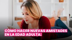 ASÍ ES COMO HACER NUEVAS AMISTADES EN LA EDAD ADULTA: